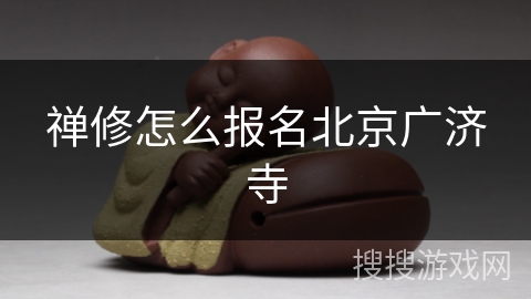 禅修怎么报名北京广济寺 禅修怎么报名北京广济寺