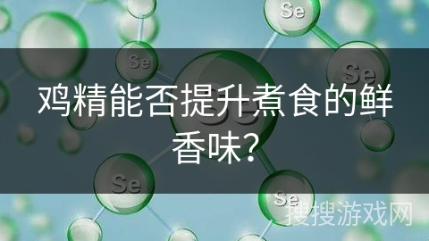 鸡精能否提升煮食的鲜香味？