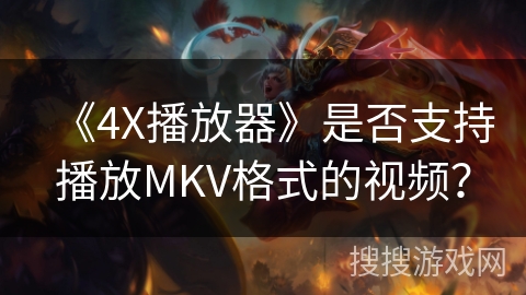 《4X播放器》是否支持播放MKV格式的视频? 《4X播放器》是否支持播放MKV格式的视频?