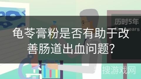 龟苓膏粉是否有助于改善肠道出血问题？