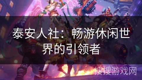 泰安人社:畅游休闲世界的引领者 泰安人社:畅游休闲世界的引领者