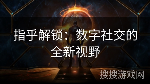 指乎解锁:数字社交的全新视野 指乎解锁:数字社交的全新视野