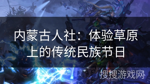 内蒙古人社：体验草原上的传统民族节日