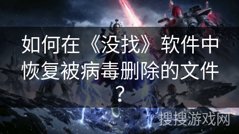 如何在《没找》软件中恢复被病毒删除的文件? 如何在《没找》软件中恢复被病毒删除的文件?