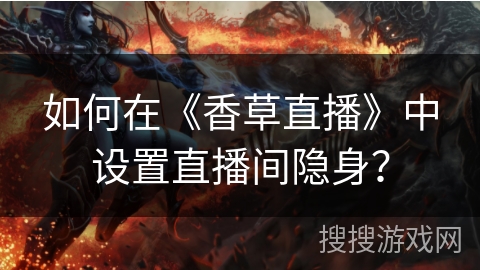 如何在《香草直播》中设置直播间隐身？