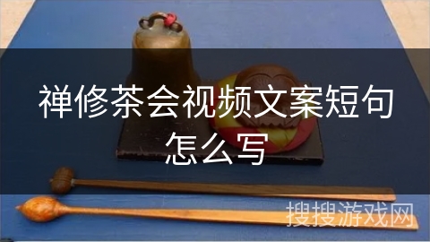 禅修茶会视频文案短句怎么写 禅修茶会视频文案短句怎么写
