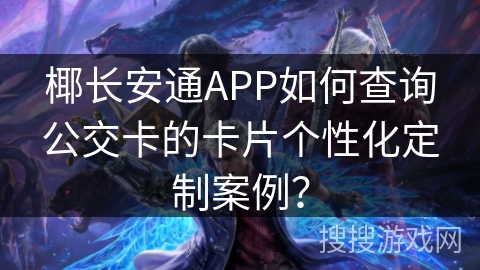 椰长安通APP如何查询公交卡的卡片个性化定制案例？