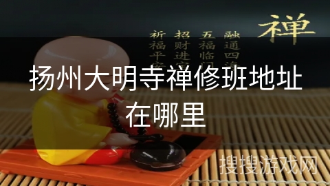 扬州大明寺禅修班地址在哪里 扬州大明寺禅修班地址在哪里