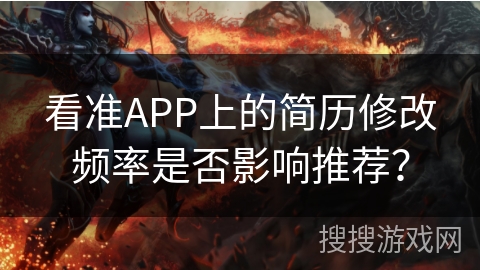 看准APP上的简历修改频率是否影响推荐？