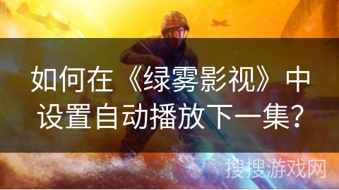如何在《绿雾影视》中设置自动播放下一集? 如何在《绿雾影视》中设置自动播放下一集?