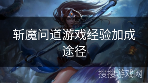 斩魔问道游戏经验加成途径 斩魔问道游戏经验加成途径