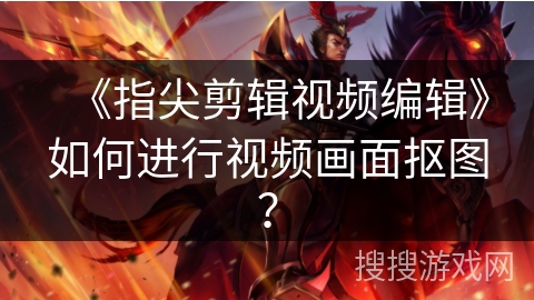 《指尖剪辑视频编辑》如何进行视频画面抠图？
