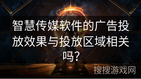 智慧传媒软件的广告投放效果与投放区域相关吗？