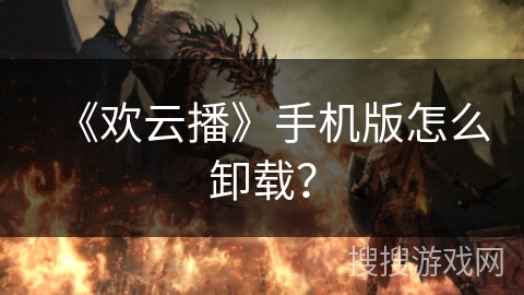 《欢云播》手机版怎么卸载？