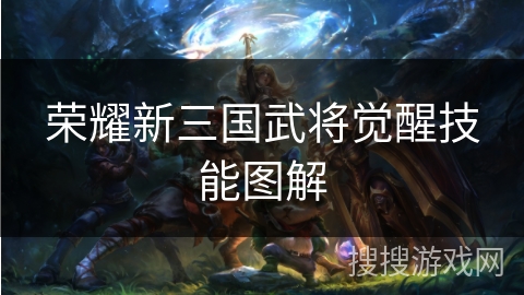 荣耀新三国武将觉醒技能图解 荣耀新三国武将觉醒技能图解