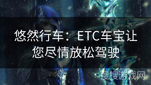 悠然行车：ETC车宝让您尽情放松驾驶