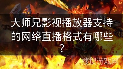 大师兄影视播放器支持的网络直播格式有哪些？