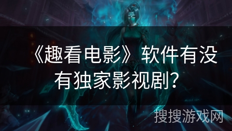 《趣看电影》软件有没有独家影视剧？