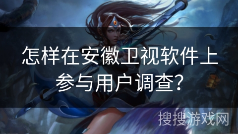怎样在安徽卫视软件上参与用户调查？