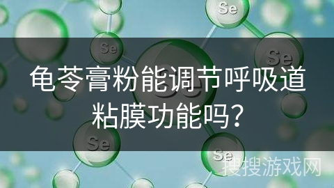 龟苓膏粉能调节呼吸道粘膜功能吗?