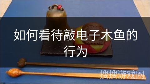 如何看待敲电子木鱼的行为 如何看待敲电子木鱼的行为