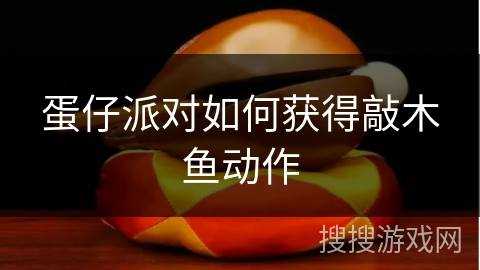 蛋仔派对如何获得敲木鱼动作 蛋仔派对如何获得敲木鱼动作