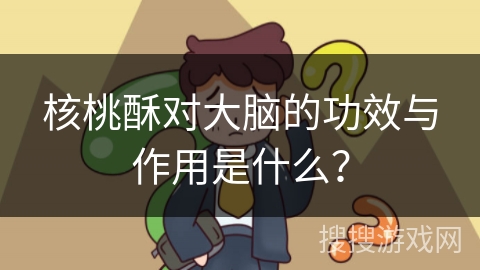 核桃酥对大脑的功效与作用是什么?