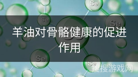 羊油对骨骼健康的促进作用