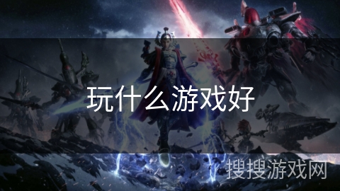 玩什么游戏好 玩什么游戏好