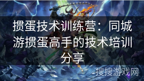 掼蛋技术训练营:同城游掼蛋高手的技术培训分享 掼蛋技术训练营:同城游掼蛋高手的技术培训分享