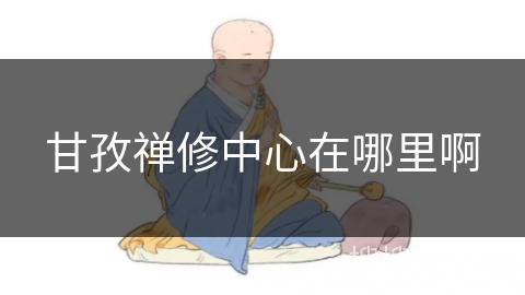 甘孜禅修中心在哪里啊