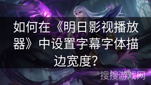 如何在《明日影视播放器》中设置字幕字体描边宽度? 如何在《明日影视播放器》中设置字幕字体描边宽度?