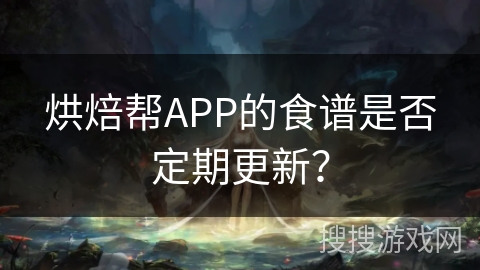 烘焙帮APP的食谱是否定期更新？