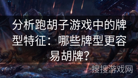 分析跑胡子游戏中的牌型特征：哪些牌型更容易胡牌？