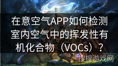 在意空气APP如何检测室内空气中的挥发性有机化合物（VOCs）？