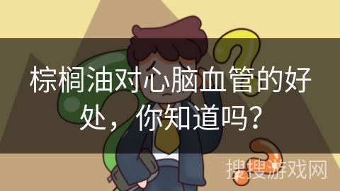 棕榈油对心脑血管的好处,你知道吗?