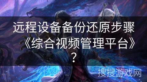 远程设备备份还原步骤《综合视频管理平台》？
