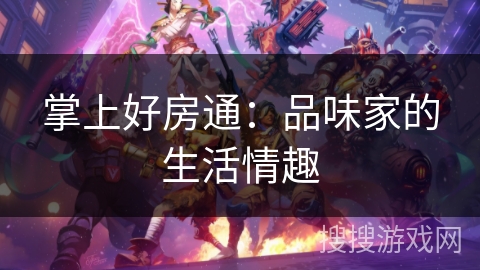 掌上好房通:品味家的生活情趣 掌上好房通:品味家的生活情趣