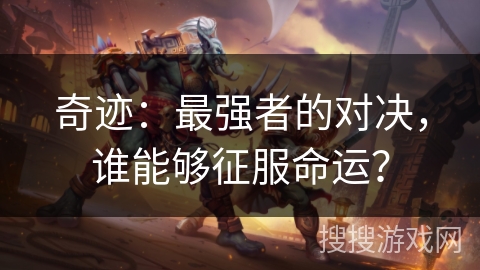 奇迹:最强者的对决,谁能够征服命运? 奇迹:最强者的对决,谁能够征服命运?
