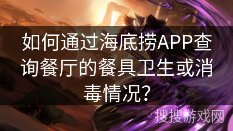 如何通过海底捞APP查询餐厅的餐具卫生或消毒情况？