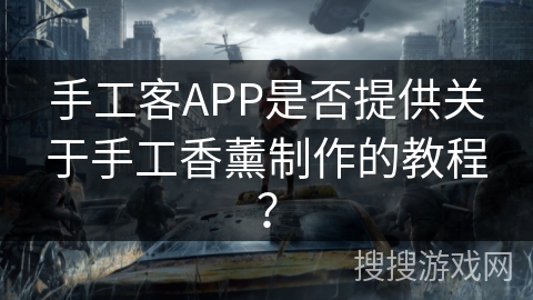 手工客APP是否提供关于手工香薰制作的教程? 手工客APP是否提供关于手工香薰制作的教程?