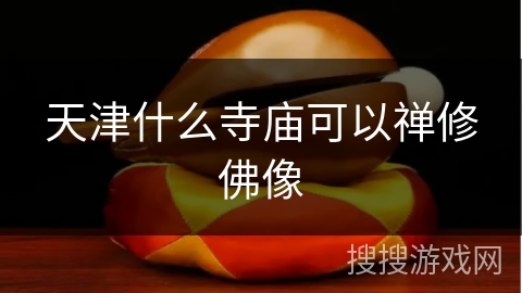 天津什么寺庙可以禅修佛像 天津什么寺庙可以禅修佛像
