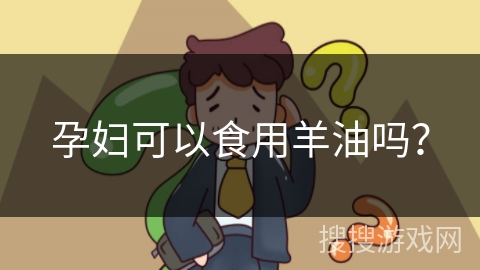 孕妇可以食用羊油吗?