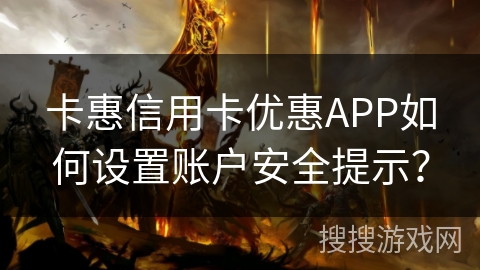 卡惠信用卡优惠APP如何设置账户安全提示? 卡惠信用卡优惠APP如何设置账户安全提示?