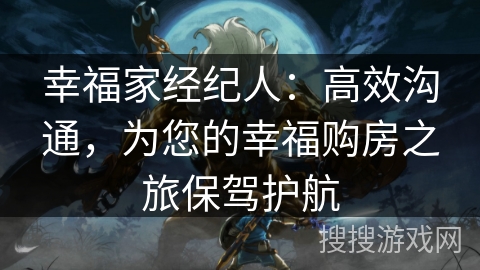 幸福家经纪人:高效沟通,为您的幸福购房之旅保驾护航 幸福家经纪人:高效沟通,为您的幸福购房之旅保驾护航