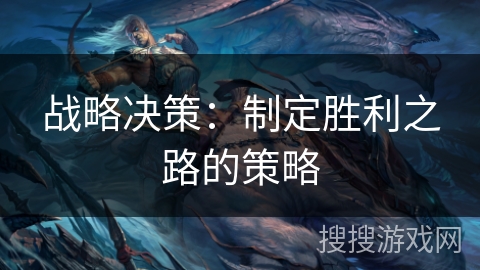 战略决策:制定胜利之路的策略 战略决策:制定胜利之路的策略
