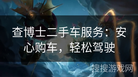 查博士二手车服务：安心购车，轻松驾驶