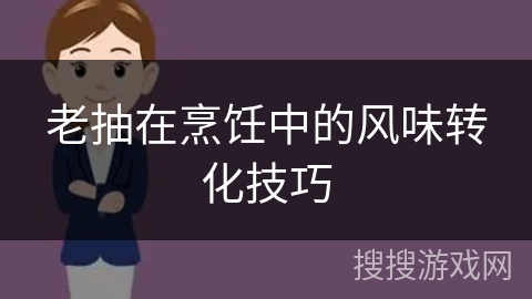 老抽在烹饪中的风味转化技巧