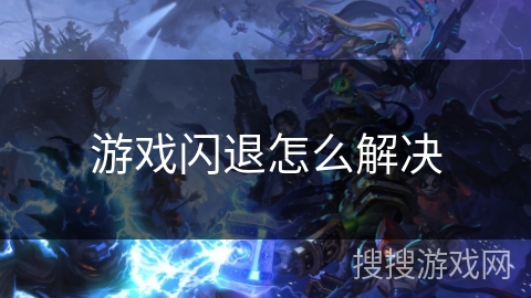游戏闪退怎么解决 游戏闪退怎么解决