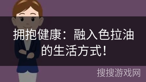 拥抱健康:融入色拉油的生活方式!